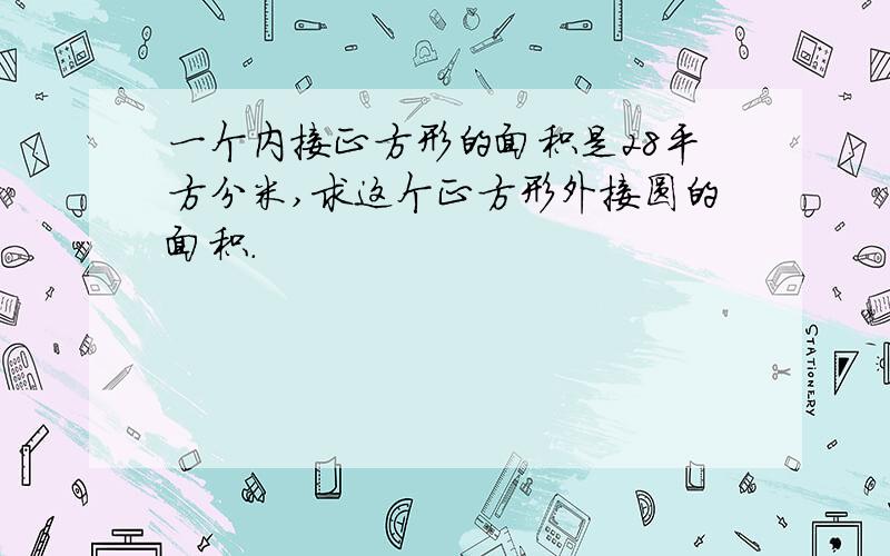 一个内接正方形的面积是28平方分米,求这个正方形外接圆的面积.