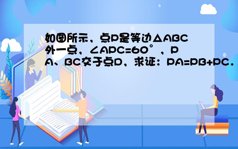 如图所示，点P是等边△ABC外一点，∠APC=60°，PA、BC交于点D，求证：PA=PB+PC．