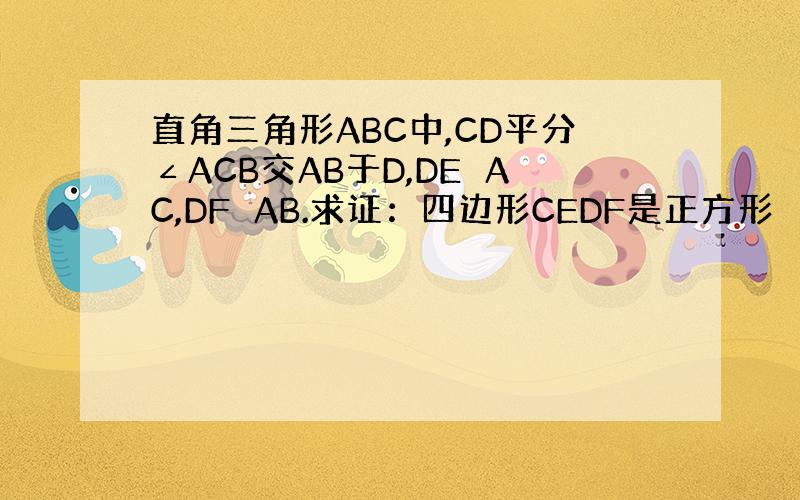 直角三角形ABC中,CD平分∠ACB交AB于D,DE⊥AC,DF⊥AB.求证：四边形CEDF是正方形