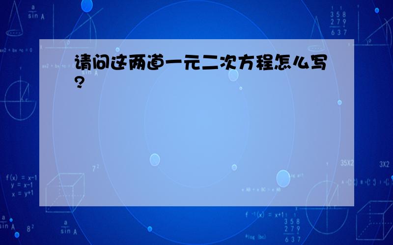 请问这两道一元二次方程怎么写?