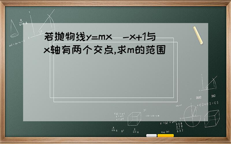 若抛物线y=mx^-x+1与x轴有两个交点,求m的范围