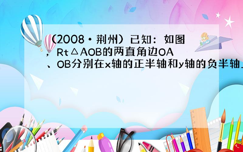 （2008•荆州）已知：如图，Rt△AOB的两直角边OA、OB分别在x轴的正半轴和y轴的负半轴上，C为OA上一点且OC=