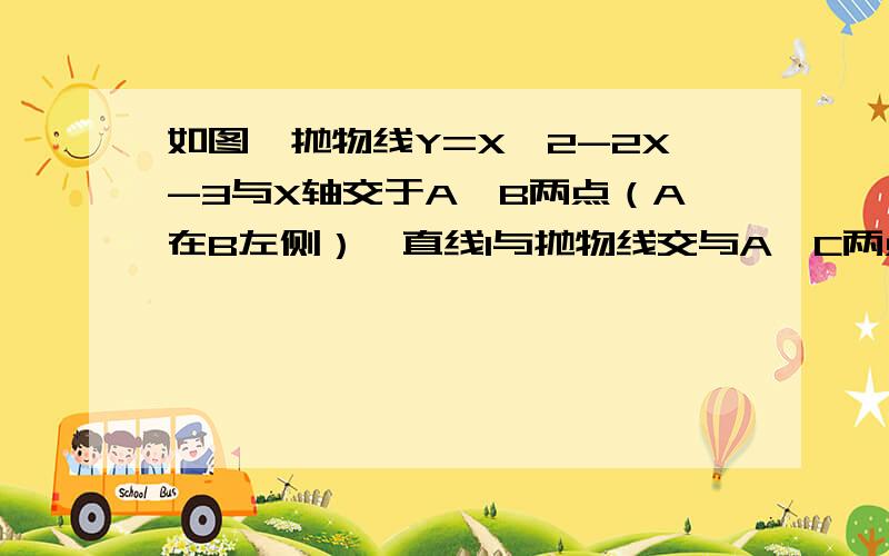 如图,抛物线Y=X^2-2X-3与X轴交于A,B两点（A在B左侧）,直线l与抛物线交与A,C两点,其中C点横坐标为2