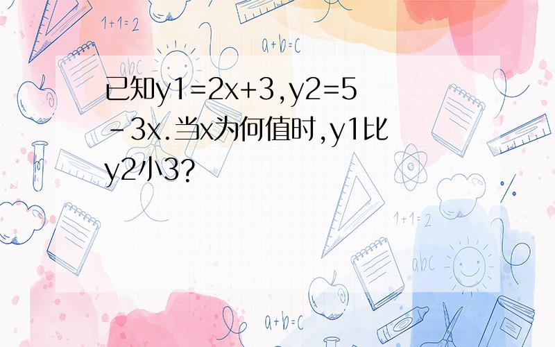 已知y1=2x+3,y2=5-3x.当x为何值时,y1比y2小3?