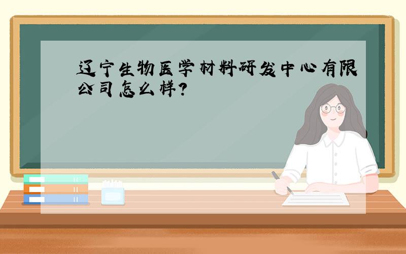 辽宁生物医学材料研发中心有限公司怎么样?