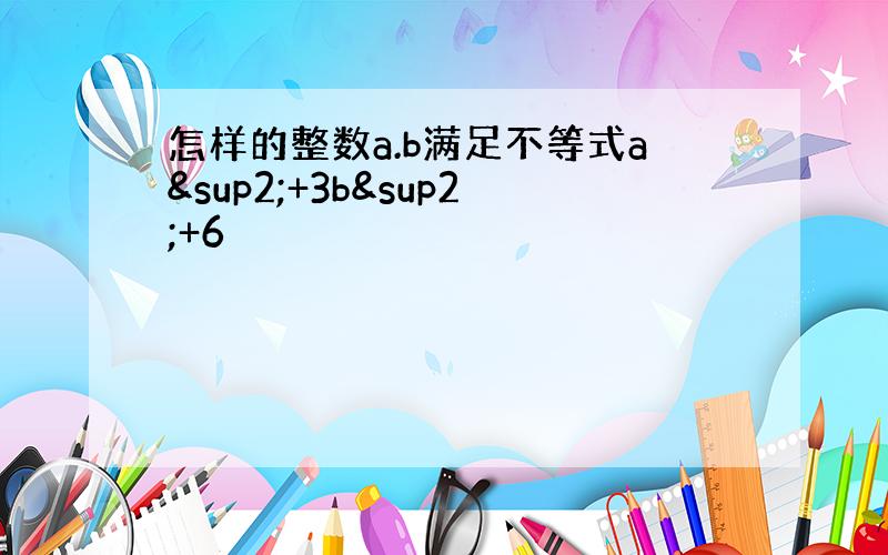 怎样的整数a.b满足不等式a²+3b²+6