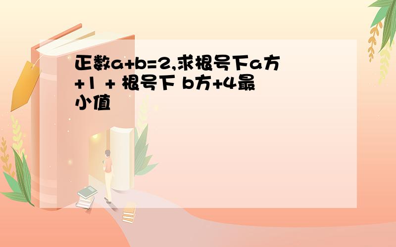 正数a+b=2,求根号下a方+1 + 根号下 b方+4最小值