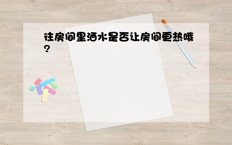 往房间里洒水是否让房间更热哦?