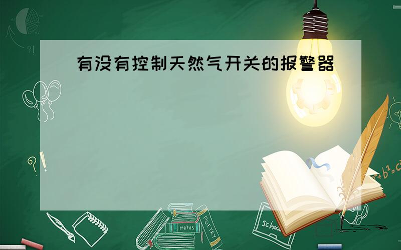 有没有控制天然气开关的报警器