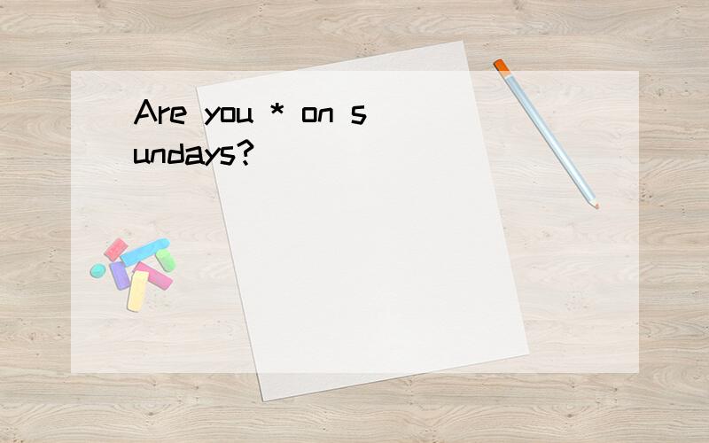 Are you * on sundays?