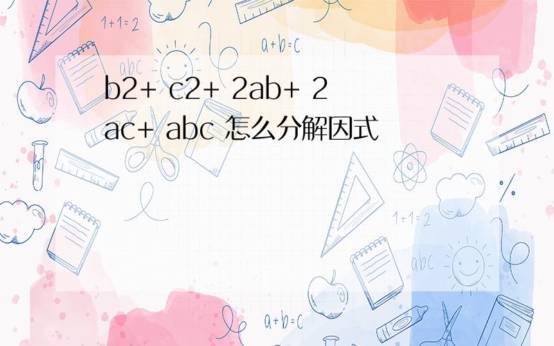 b2+ c2+ 2ab+ 2ac+ abc 怎么分解因式