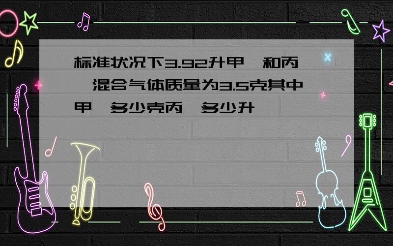 标准状况下3.92升甲烷和丙烷混合气体质量为3.5克其中甲烷多少克丙烷多少升