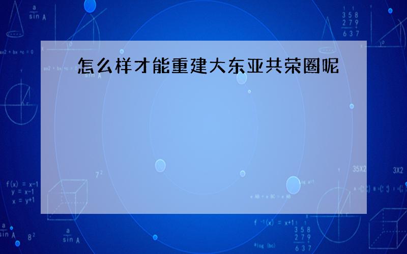 怎么样才能重建大东亚共荣圈呢