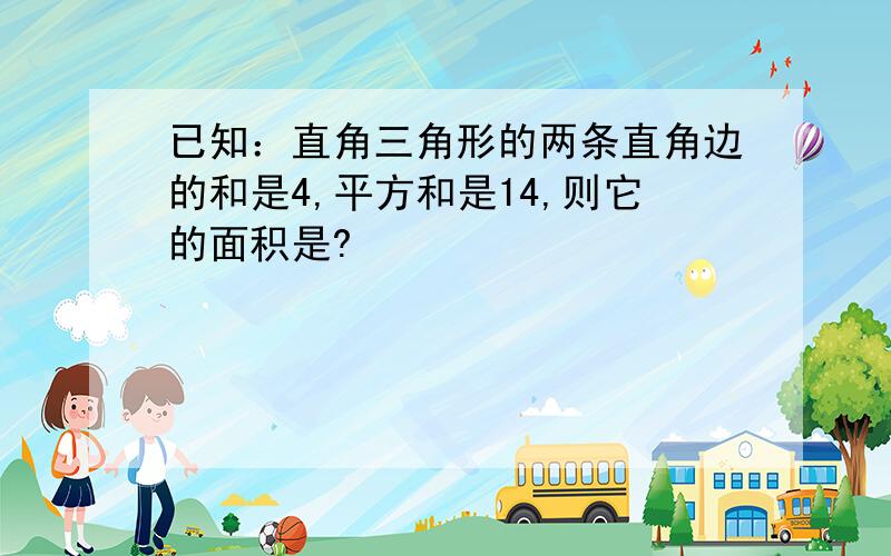 已知：直角三角形的两条直角边的和是4,平方和是14,则它的面积是?