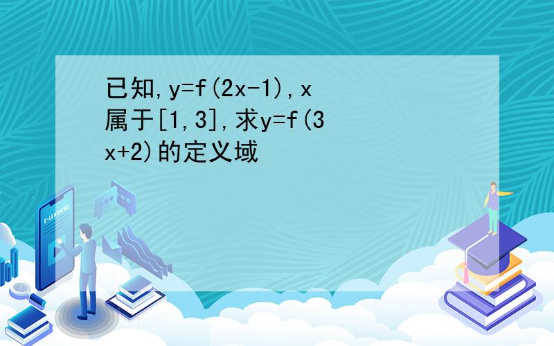 已知,y=f(2x-1),x属于[1,3],求y=f(3x+2)的定义域