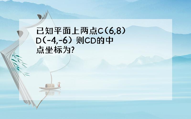 已知平面上两点C(6,8) D(-4,-6) 则CD的中点坐标为?