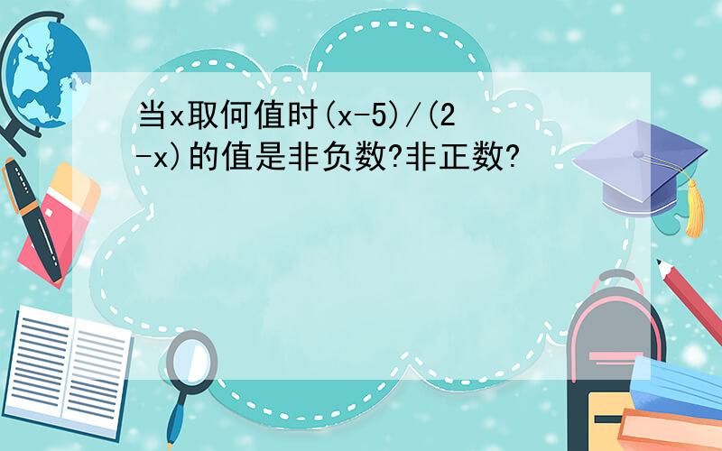 当x取何值时(x-5)/(2-x)的值是非负数?非正数?