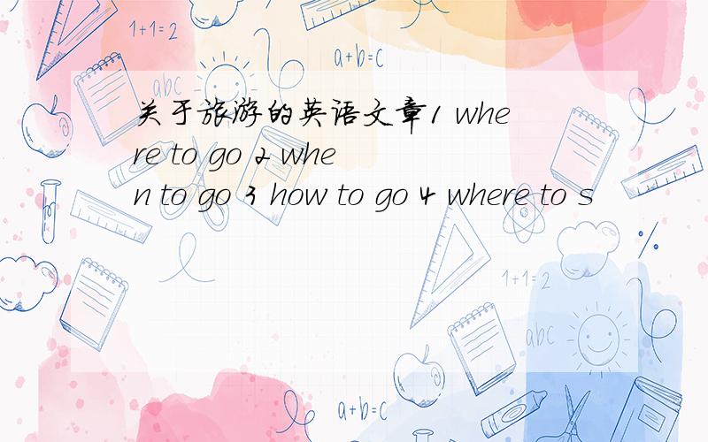 关于旅游的英语文章1 where to go 2 when to go 3 how to go 4 where to s