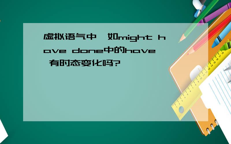 虚拟语气中,如might have done中的have 有时态变化吗?