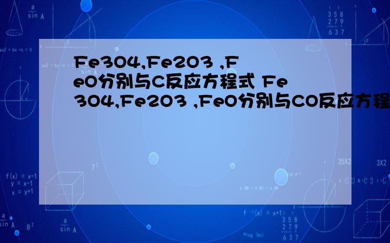 Fe3O4,Fe2O3 ,FeO分别与C反应方程式 Fe3O4,Fe2O3 ,FeO分别与CO反应方程式?