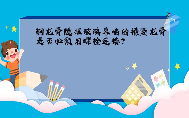 钢龙骨隐框玻璃幕墙的横竖龙骨是否必须用螺栓连接?