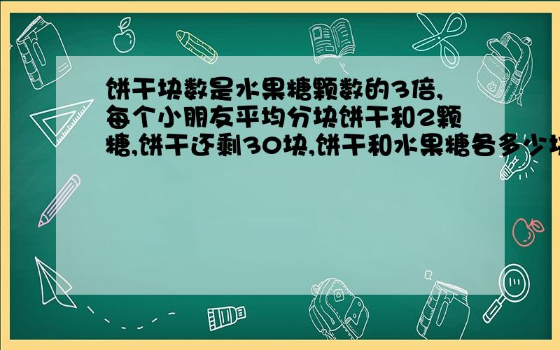 饼干块数是水果糖颗数的3倍,每个小朋友平均分块饼干和2颗糖,饼干还剩30块,饼干和水果糖各多少块?