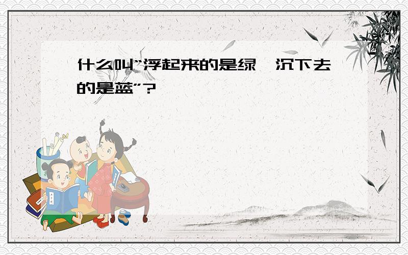 什么叫“浮起来的是绿,沉下去的是蓝”?