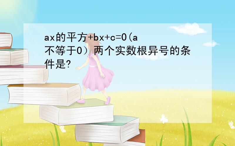 ax的平方+bx+c=0(a不等于0）两个实数根异号的条件是?