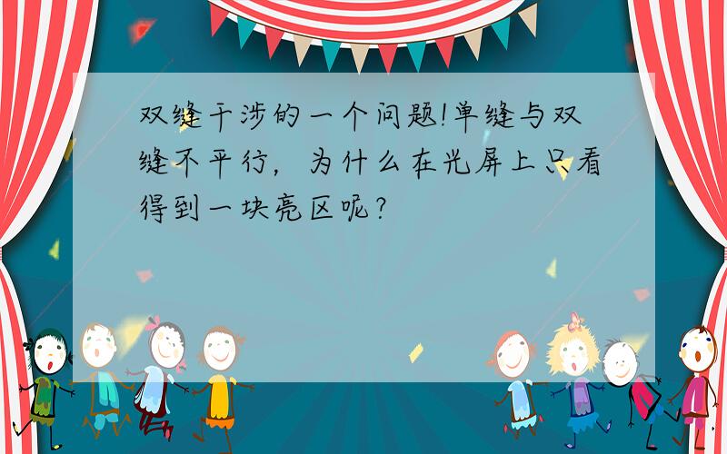 双缝干涉的一个问题!单缝与双缝不平行，为什么在光屏上只看得到一块亮区呢？