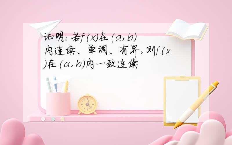 证明：若f(x)在(a,b)内连续、单调、有界,则f(x)在(a,b)内一致连续