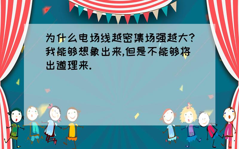 为什么电场线越密集场强越大?我能够想象出来,但是不能够将出道理来.