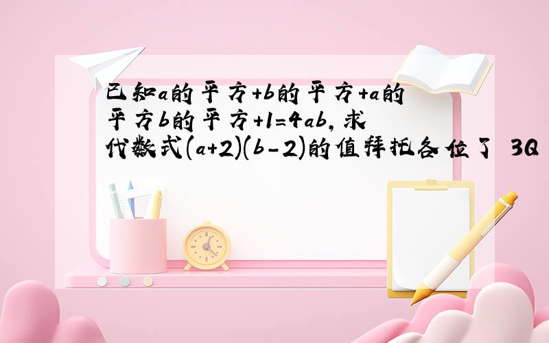 已知a的平方+b的平方+a的平方b的平方+1=4ab,求代数式(a+2)(b-2)的值拜托各位了 3Q