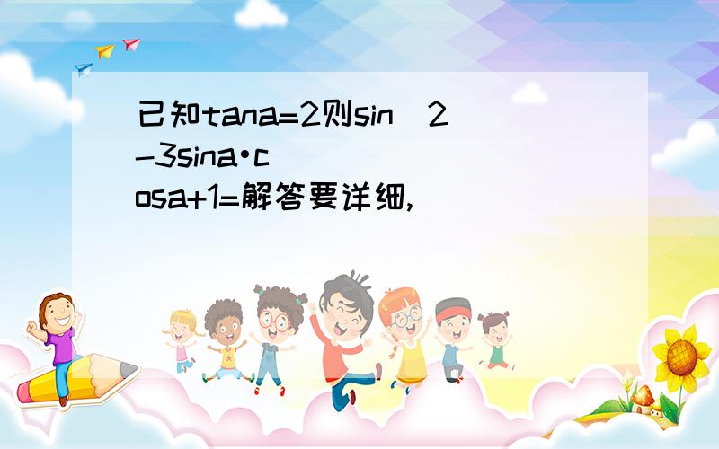 已知tana=2则sin^2-3sina•cosa+1=解答要详细,