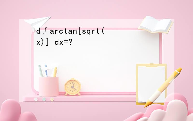 d∫arctan[sqrt(x)] dx=?