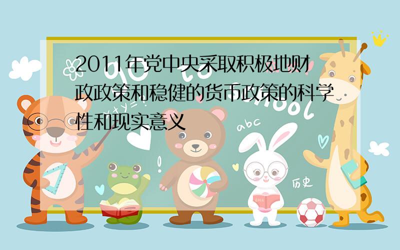 2011年党中央采取积极地财政政策和稳健的货币政策的科学性和现实意义