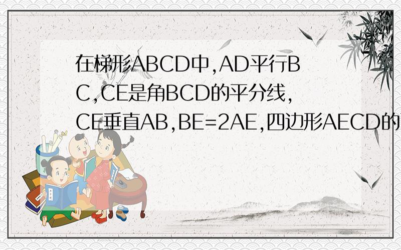 在梯形ABCD中,AD平行BC,CE是角BCD的平分线,CE垂直AB,BE=2AE,四边形AECD的面积为1,则梯形的面