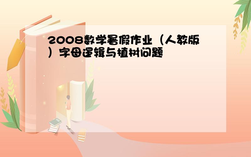 2008数学暑假作业（人教版）字母逻辑与植树问题