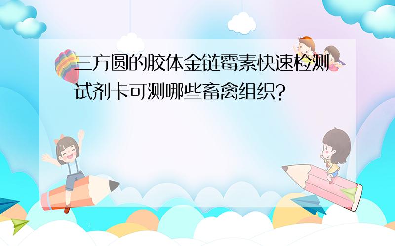 三方圆的胶体金链霉素快速检测试剂卡可测哪些畜禽组织?