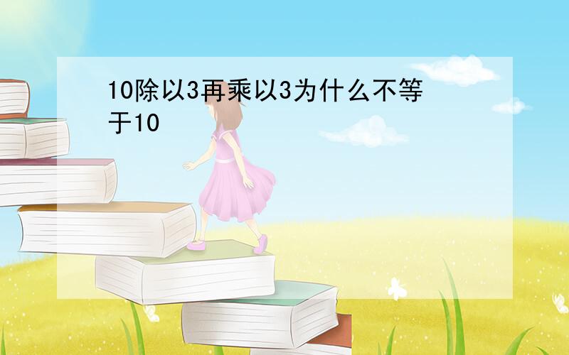 10除以3再乘以3为什么不等于10