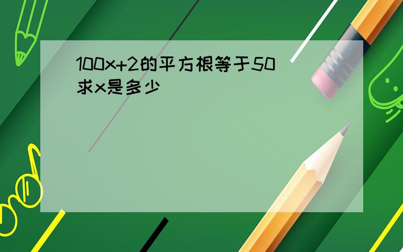 100x+2的平方根等于50求x是多少