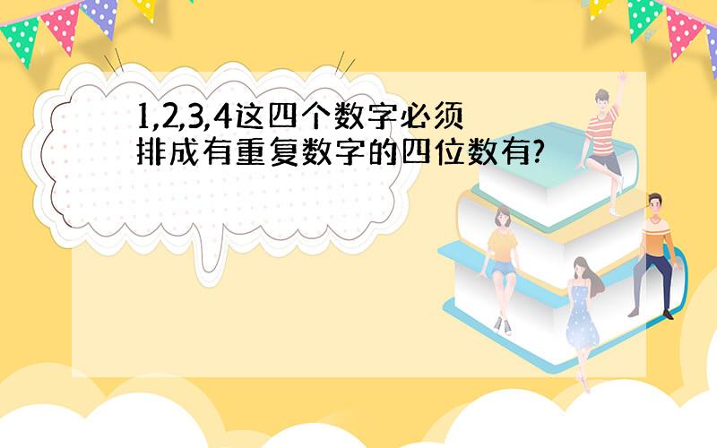 1,2,3,4这四个数字必须排成有重复数字的四位数有?