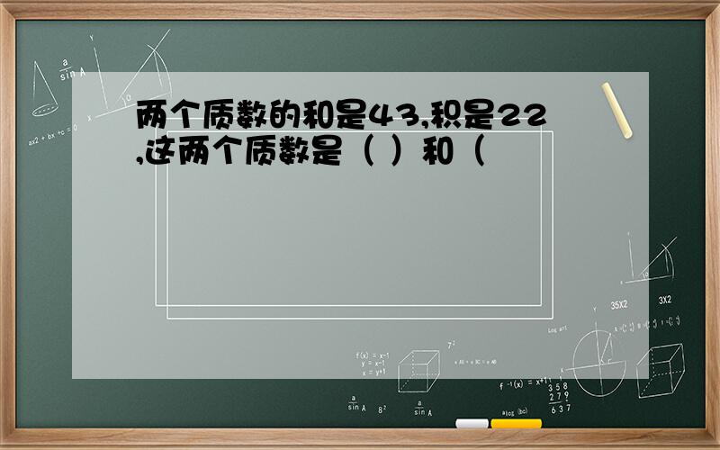 两个质数的和是43,积是22,这两个质数是（ ）和（