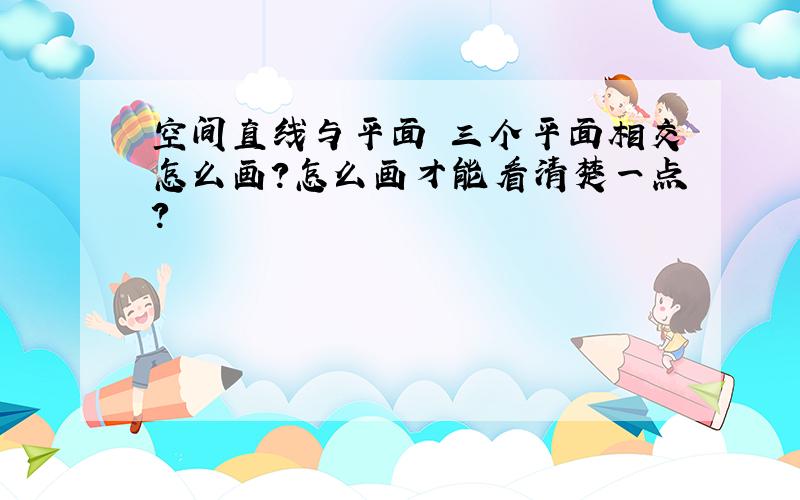 空间直线与平面 三个平面相交怎么画?怎么画才能看清楚一点?