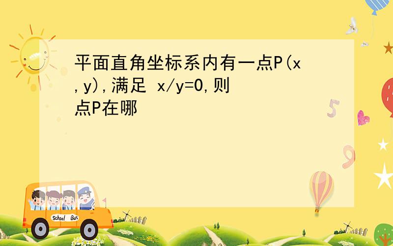 平面直角坐标系内有一点P(x,y),满足 x/y=0,则点P在哪