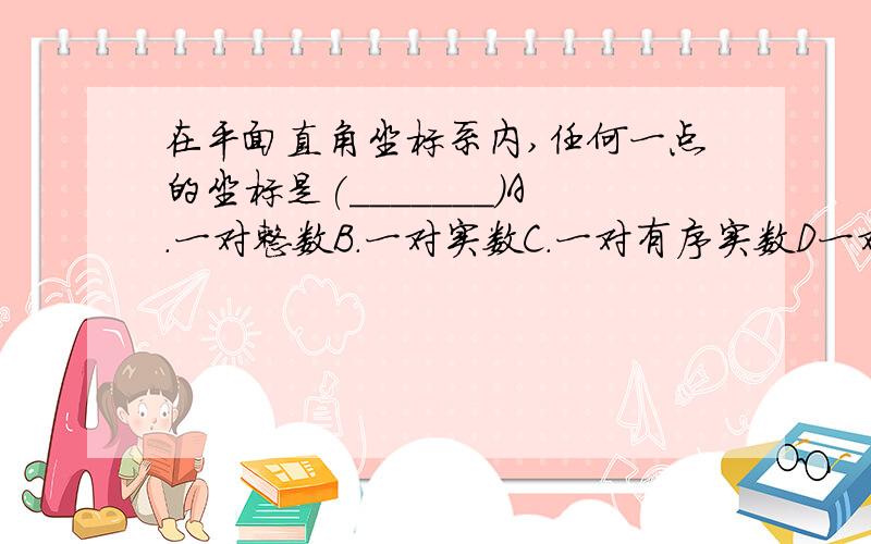 在平面直角坐标系内,任何一点的坐标是(_______)A.一对整数B.一对实数C.一对有序实数D一对有序有理数