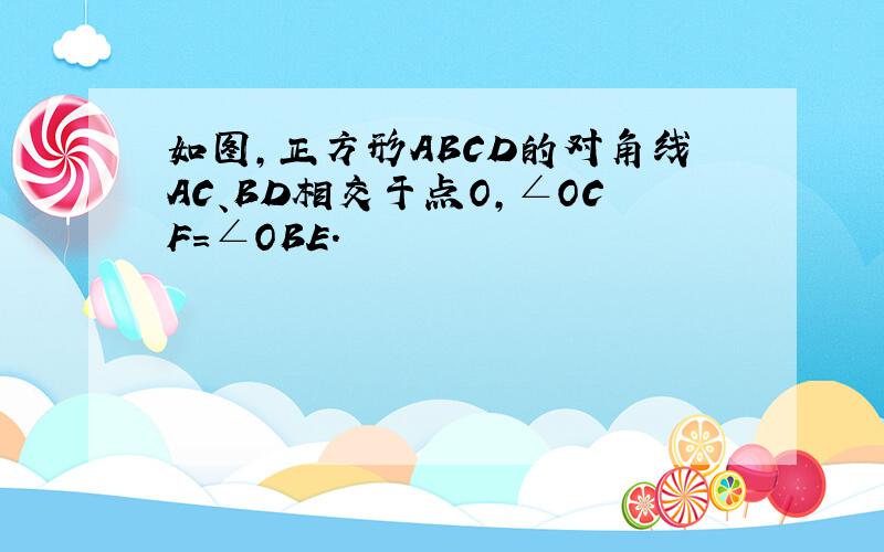 如图，正方形ABCD的对角线AC、BD相交于点O，∠OCF=∠OBE．