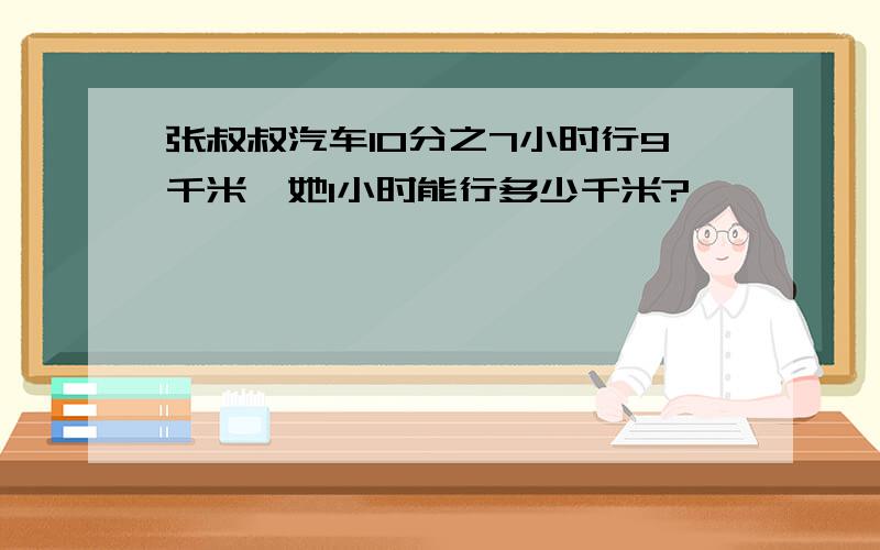 张叔叔汽车10分之7小时行9千米,她1小时能行多少千米?