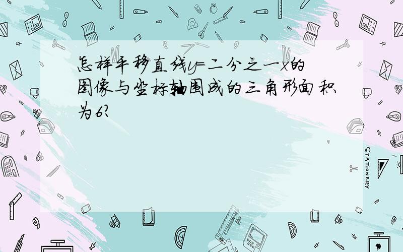 怎样平移直线y=二分之一x的图像与坐标轴围成的三角形面积为6?