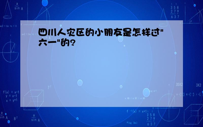 四川人灾区的小朋友是怎样过