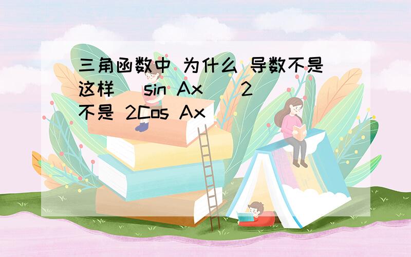 三角函数中 为什么 导数不是这样 (sin Ax)^2 不是 2Cos Ax